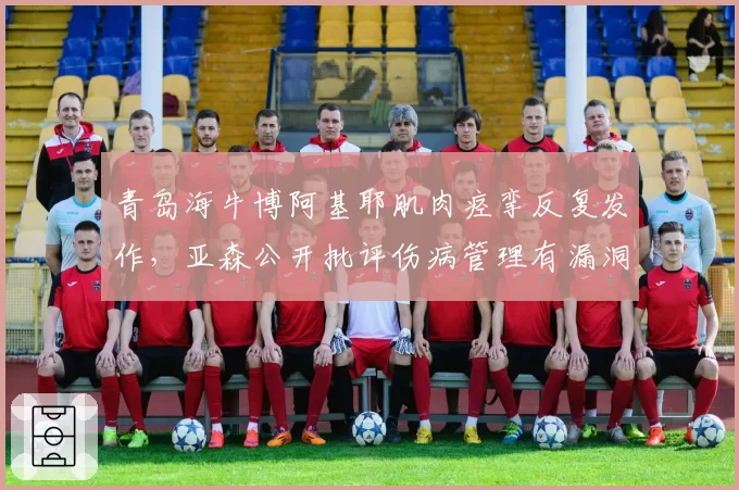 青岛海牛博阿基耶肌肉痉挛反复发作,亚森公开批评伤病管理有漏洞