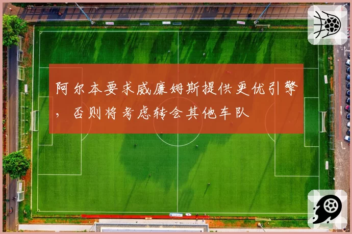 阿尔本要求威廉姆斯提供更优引擎，否则将考虑转会其他车队