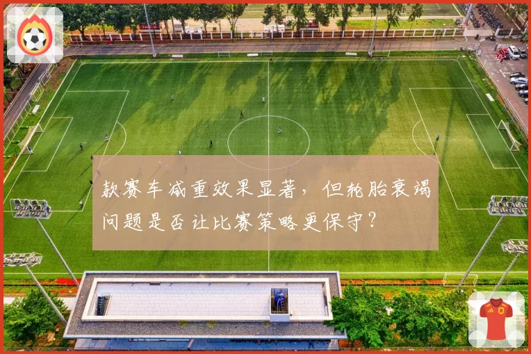 款赛车减重效果显著,但轮胎衰竭问题是否让比赛策略更保守?