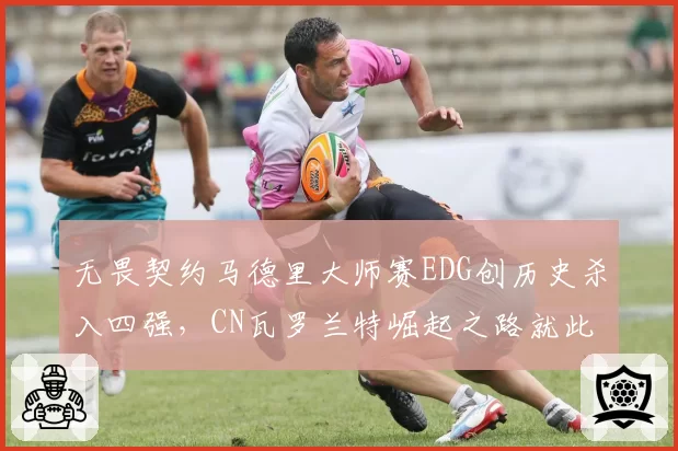 无畏契约马德里大师赛EDG创历史杀入四强,CN瓦罗兰特崛起之路就此开启?