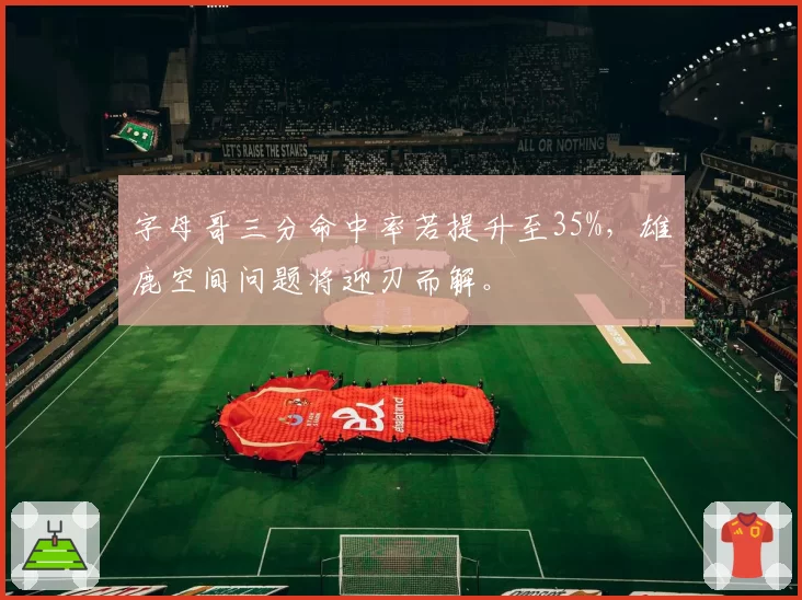字母哥三分命中率若提升至35%，雄鹿空间问题将迎刃而解。