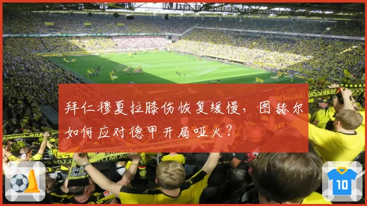 拜仁穆夏拉膝伤恢复缓慢,图赫尔如何应对德甲开局哑火?