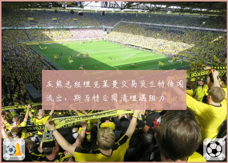 灰熊总经理克莱曼交易莫兰特传闻流出，斯马特合同清理遇阻力